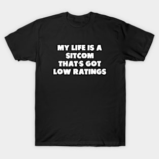 My Life Is A Sitcom That's Got Low Ratings T-Shirt
